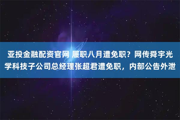 亚投金融配资官网 履职八月遭免职？网传舜宇光学科技子公司总经理张超君遭免职，内部公告外泄