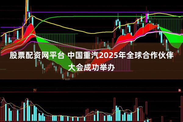 股票配资网平台 中国重汽2025年全球合作伙伴大会成功举办