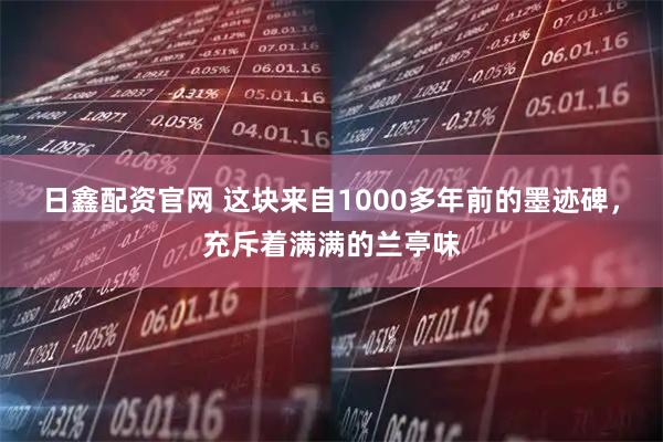 日鑫配资官网 这块来自1000多年前的墨迹碑，充斥着满满的兰亭味