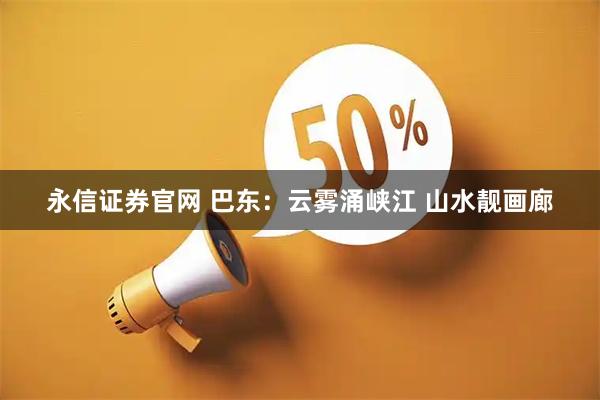 永信证券官网 巴东：云雾涌峡江 山水靓画廊