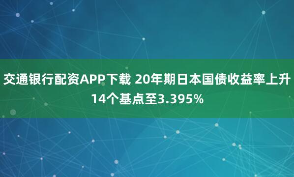交通银行配资APP下载 20年期日本国债收益率上升14个基点至3.395%