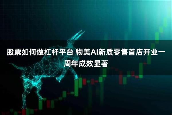 股票如何做杠杆平台 物美AI新质零售首店开业一周年成效显著
