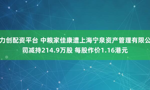 力创配资平台 中粮家佳康遭上海宁泉资产管理有限公司减持214.9万股 每股作价1.16港元